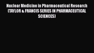 [Download] Nuclear Medicine in Pharmaceutical Research (TAYLOR & FRANCIS SERIES IN PHARMACEUTICAL