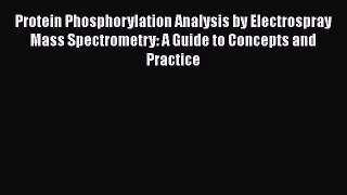 [Download] Protein Phosphorylation Analysis by Electrospray Mass Spectrometry: A Guide to Concepts