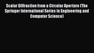 [Read] Scalar Diffraction from a Circular Aperture (The Springer International Series in Engineering