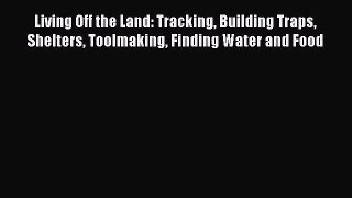 Read Living Off the Land: Tracking Building Traps Shelters Toolmaking Finding Water and Food