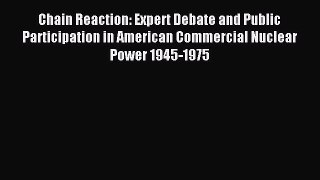 Download Chain Reaction: Expert Debate and Public Participation in American Commercial Nuclear