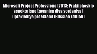 Read Microsoft Project Professional 2013: Prakticheskie aspekty ispol'zovaniya dlya sozdaniya