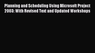 Read Planning and Scheduling Using Microsoft Project 2003: With Revised Text and Updated Workshops