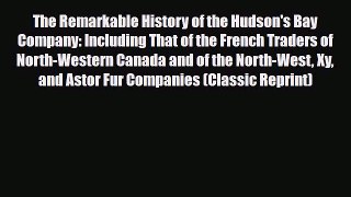 Download Books The Remarkable History of the Hudson's Bay Company: Including That of the French