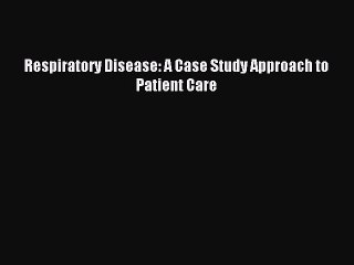 Download Respiratory Disease: A Case Study Approach to Patient Care PDF Free