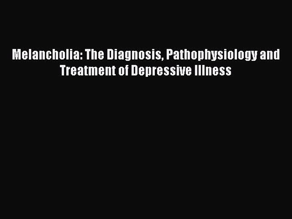 Read Melancholia: The Diagnosis Pathophysiology and Treatment of Depressive Illness PDF Online