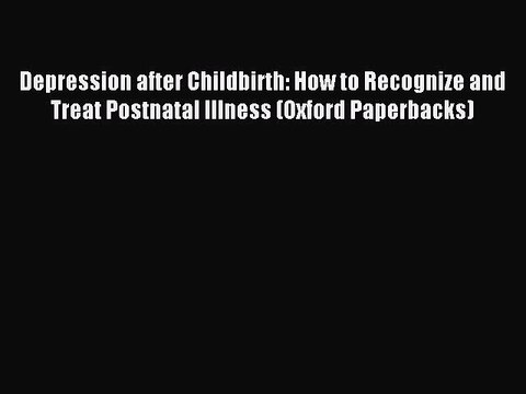 Read Depression after Childbirth: How to Recognize and Treat Postnatal Illness (Oxford Paperbacks)