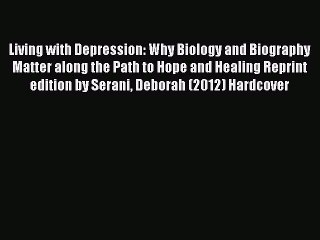 Read Living with Depression: Why Biology and Biography Matter along the Path to Hope and Healing