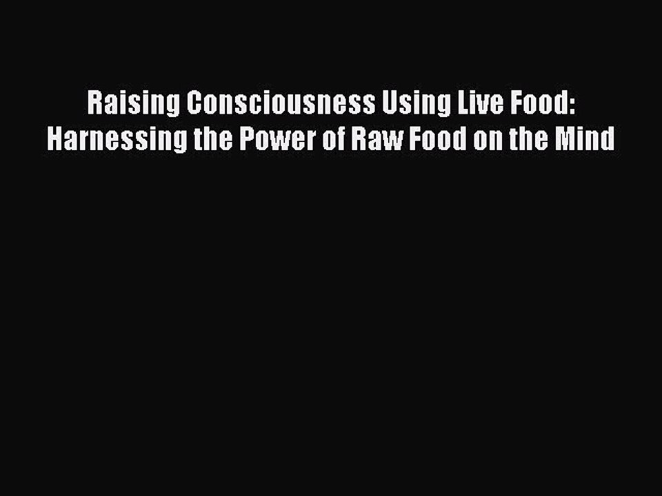 Read Raising Consciousness Using Live Food: Harnessing the Power of Raw Food on the Mind PDF