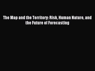 [PDF] The Map and the Territory: Risk Human Nature and the Future of Forecasting Read Online