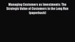 Read Managing Customers as Investments: The Strategic Value of Customers in the Long Run (paperback)