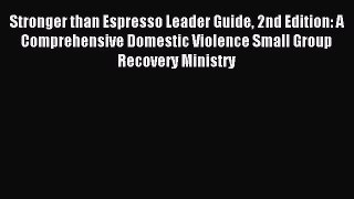 Read Stronger than Espresso Leader Guide 2nd Edition: A Comprehensive Domestic Violence Small