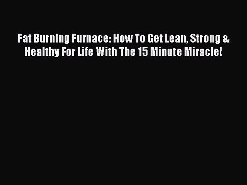 Read Fat Burning Furnace: How To Get Lean Strong & Healthy For Life With The 15 Minute Miracle!
