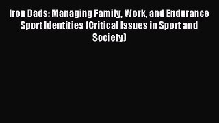 Download Iron Dads: Managing Family Work and Endurance Sport Identities (Critical Issues in