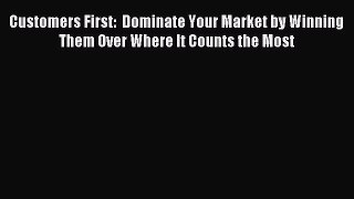 Read Customers First:  Dominate Your Market by Winning Them Over Where It Counts the Most Ebook