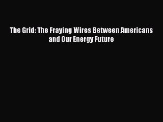 [PDF] The Grid: The Fraying Wires Between Americans and Our Energy Future [Read] Full Ebook
