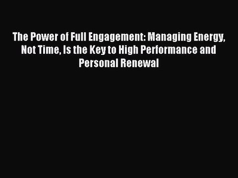 [PDF] The Power of Full Engagement: Managing Energy Not Time Is the Key to High Performance