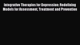 Read Integrative Therapies for Depression: Redefining Models for Assessment Treatment and Prevention
