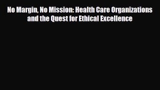 Read No Margin No Mission: Health Care Organizations and the Quest for Ethical Excellence Ebook