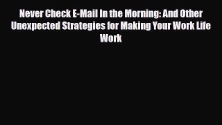 Read Never Check E-Mail In the Morning: And Other Unexpected Strategies for Making Your Work