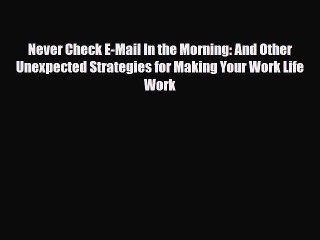 Read Never Check E-Mail In the Morning: And Other Unexpected Strategies for Making Your Work