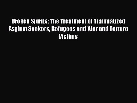 Read Broken Spirits: The Treatment of Traumatized Asylum Seekers Refugees and War and Torture