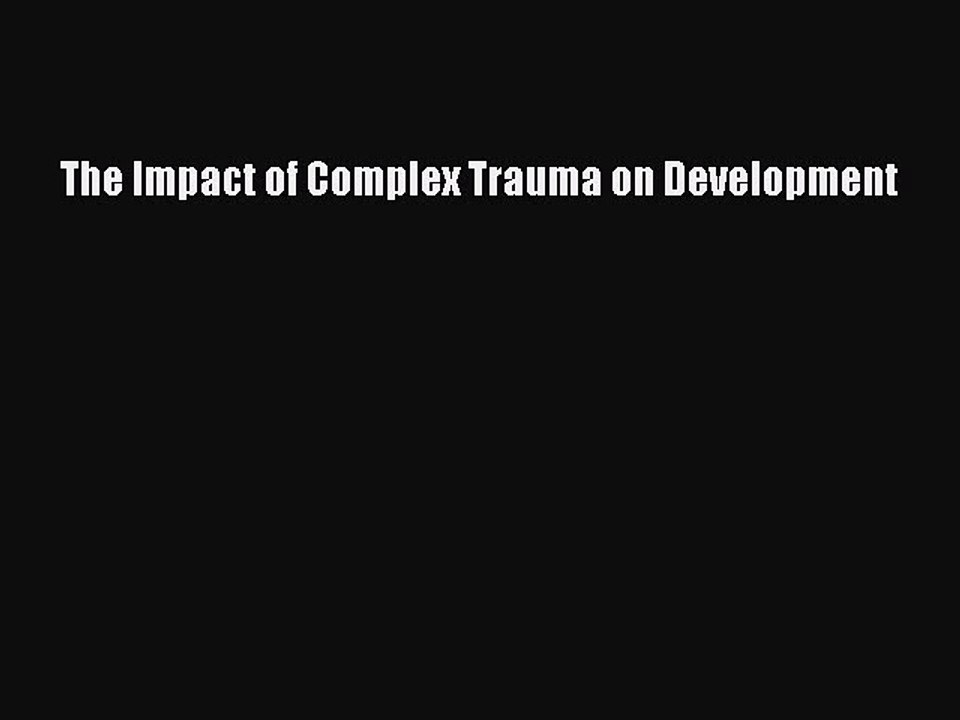 Read The Impact of Complex Trauma on Development Ebook Free