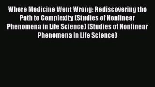 Read Where Medicine Went Wrong: Rediscovering the Path to Complexity (Studies of Nonlinear