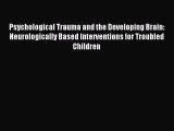 Download Psychological Trauma and the Developing Brain: Neurologically Based Interventions