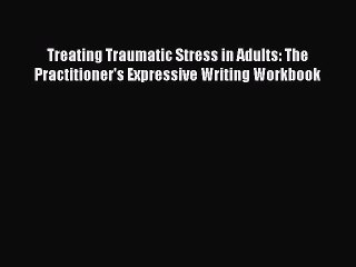 Read Treating Traumatic Stress in Adults: The Practitioner's Expressive Writing Workbook Ebook