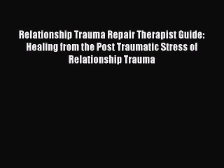 Read Relationship Trauma Repair Therapist Guide: Healing from the Post Traumatic Stress of