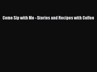 [PDF] Come Sip with Me - Stories and Recipes with Coffee [Download] Full Ebook