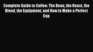 [PDF] Complete Guide to Coffee: The Bean the Roast the Blend the Equipment and How to Make