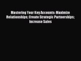 Download Mastering Your Key Accounts: Maximize Relationships Create Strategic Partnerships