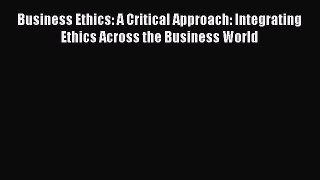 [PDF] Business Ethics: A Critical Approach: Integrating Ethics Across the Business World [Read]
