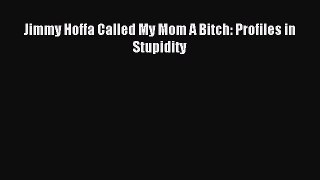 [PDF] Jimmy Hoffa Called My Mom A Bitch: Profiles in Stupidity [Download] Online