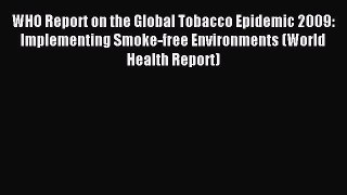Read WHO Report on the Global Tobacco Epidemic 2009: Implementing Smoke-free Environments (World