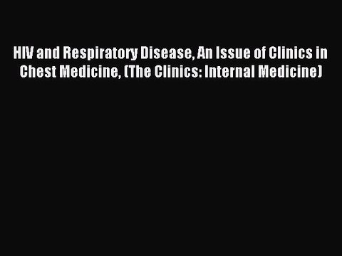 Download HIV and Respiratory Disease An Issue of Clinics in Chest Medicine (The Clinics: Internal