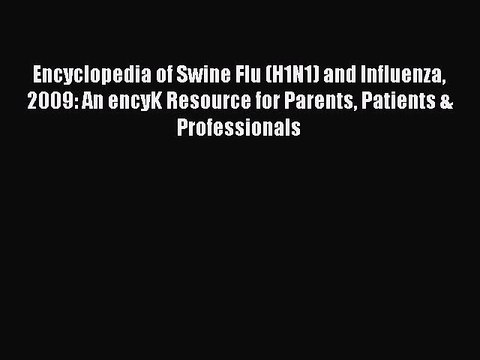 Download Encyclopedia of Swine Flu (H1N1) and Influenza 2009: An encyK Resource for Parents