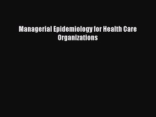 Download Managerial Epidemiology for Health Care Organizations PDF Full Ebook