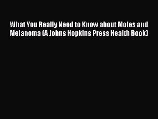 Read What You Really Need to Know about Moles and Melanoma (A Johns Hopkins Press Health Book)