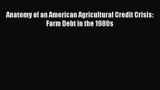 Read Anatomy of an American Agricultural Credit Crisis: Farm Debt in the 1980s PDF Free