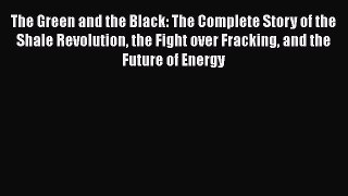 Download The Green and the Black: The Complete Story of the Shale Revolution the Fight over