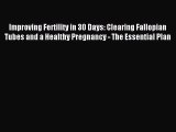 Download Improving Fertility in 30 Days: Clearing Fallopian Tubes and a Healthy Pregnancy -