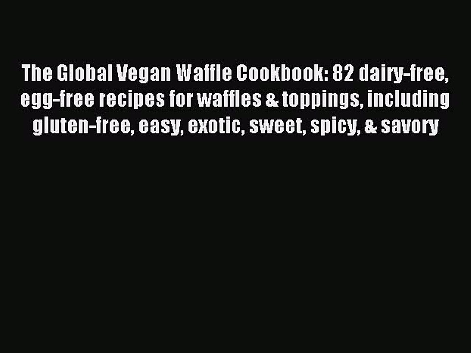[PDF] The Global Vegan Waffle Cookbook: 82 dairy-free egg-free recipes for waffles & toppings