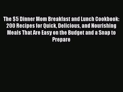 [PDF] The $5 Dinner Mom Breakfast and Lunch Cookbook: 200 Recipes for Quick Delicious and Nourishing