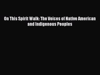 Read Book On This Spirit Walk: The Voices of Native American and Indigenous Peoples E-Book