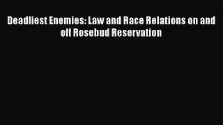 Read Book Deadliest Enemies: Law and Race Relations on and off Rosebud Reservation E-Book Free