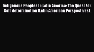 Read Book Indigenous Peoples In Latin America: The Quest For Self-determination (Latin American