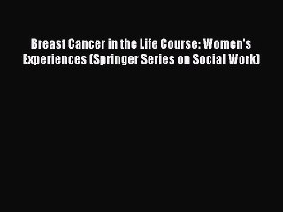 Read Breast Cancer in the Life Course: Women's Experiences (Springer Series on Social Work)